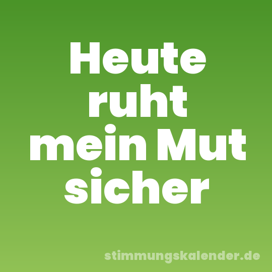 Heute ruht mein Mut sicher