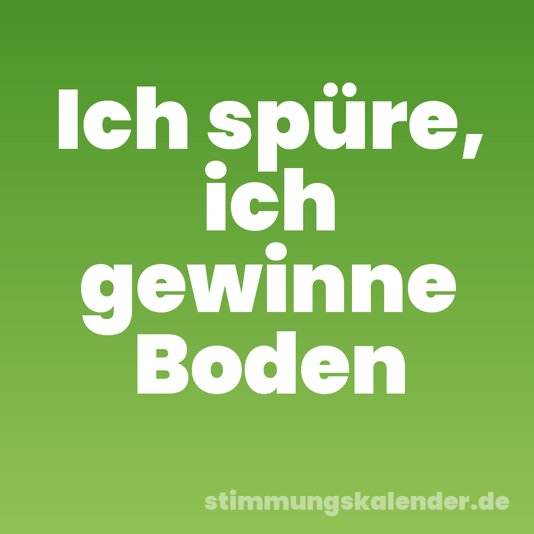 Ich spüre, ich gewinne Boden