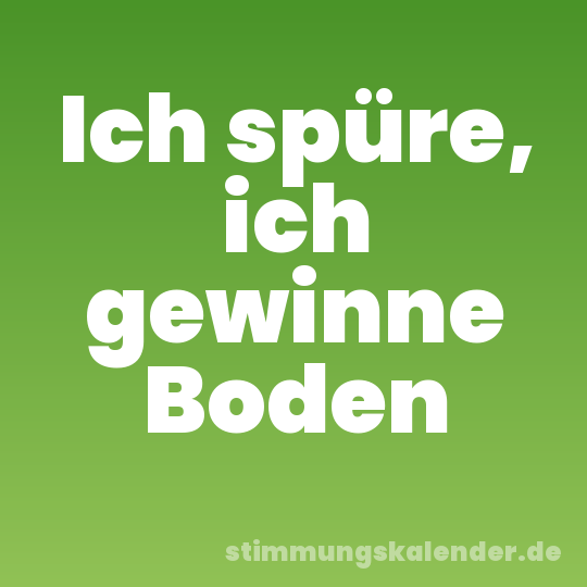 Ich spüre, ich gewinne Boden
