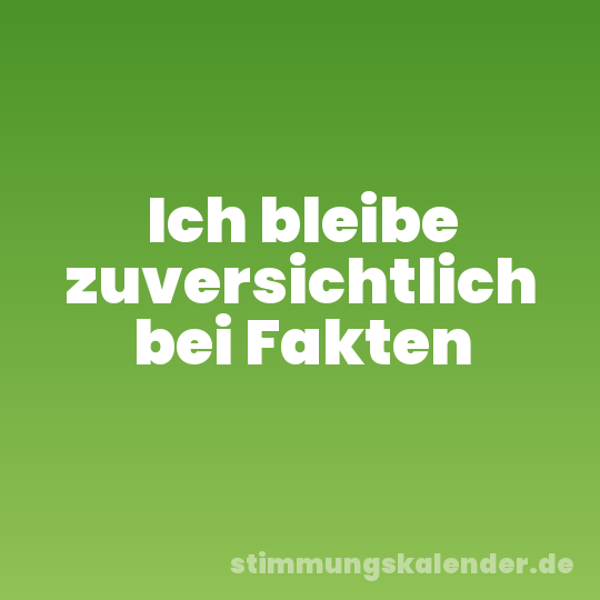 Ich bleibe zuversichtlich bei Fakten