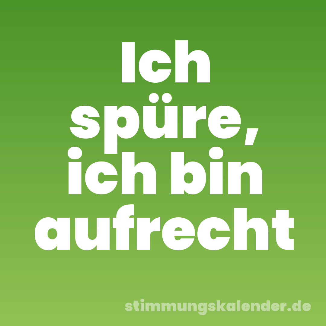 Ich spüre, ich bin aufrecht