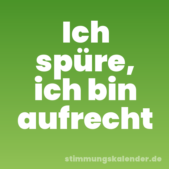 Ich spüre, ich bin aufrecht