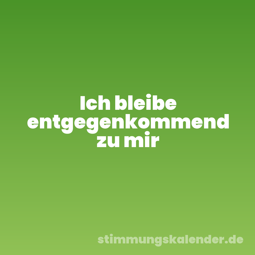 Ich bleibe entgegenkommend zu mir