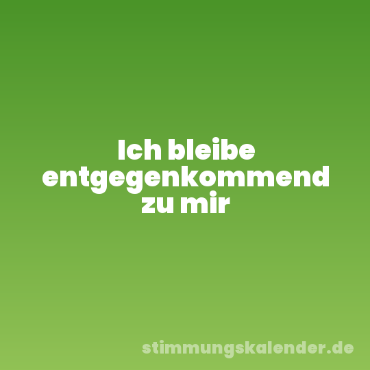 Ich bleibe entgegenkommend zu mir