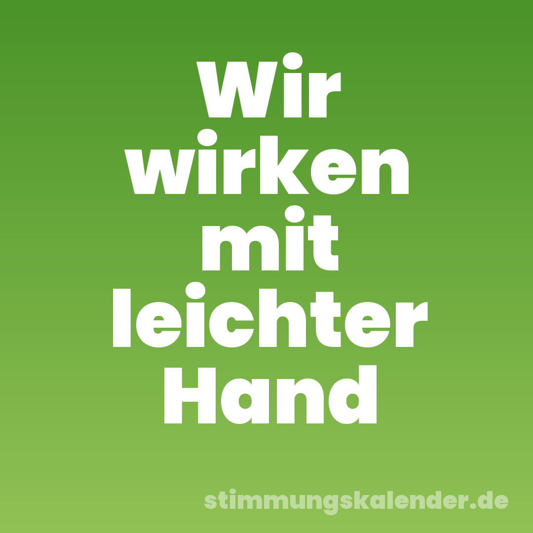 Wir wirken mit leichter Hand