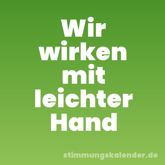 Wir wirken mit leichter Hand