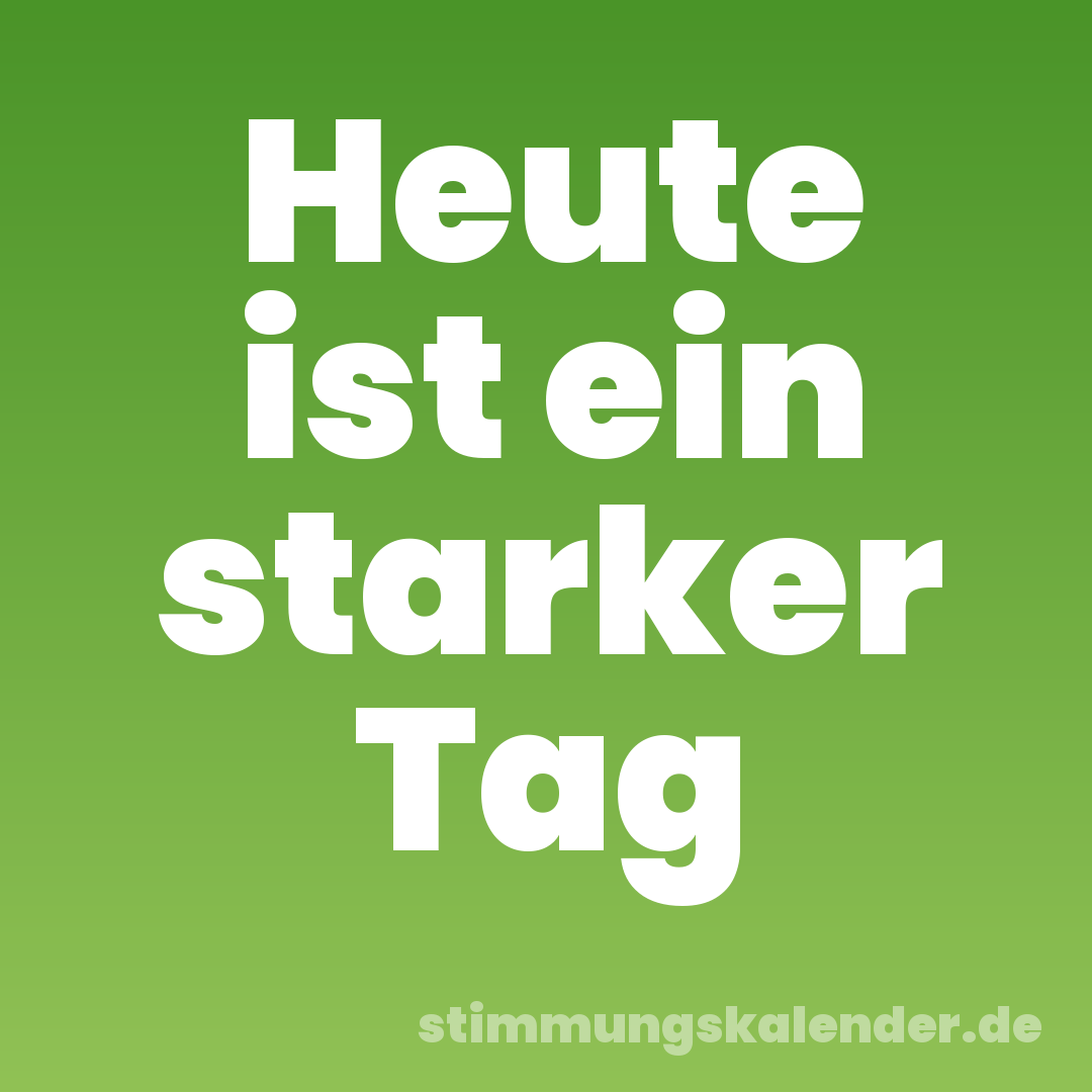 Heute ist ein starker Tag