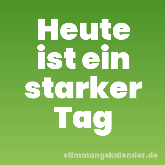 Heute ist ein starker Tag