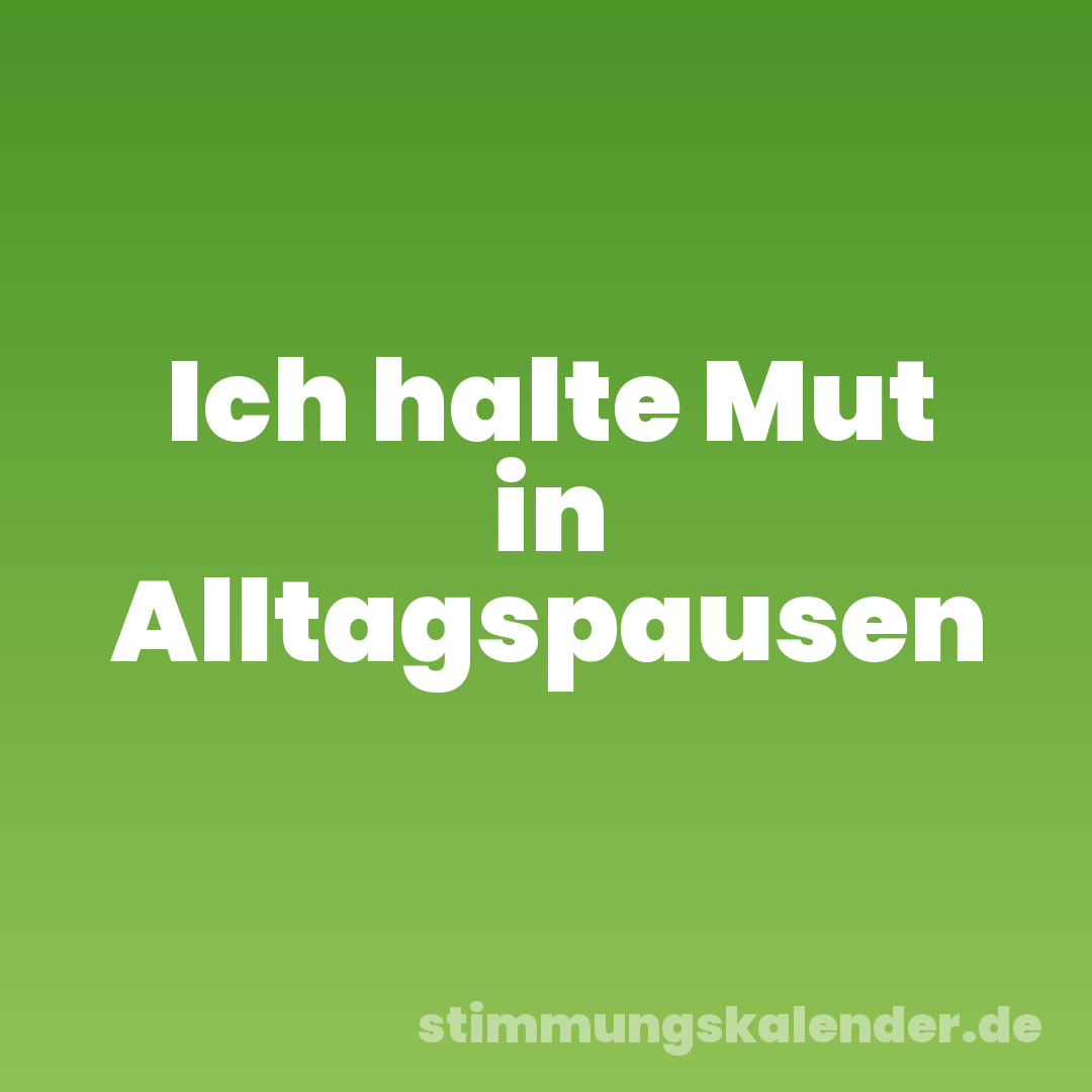 Ich halte Mut in Alltagspausen