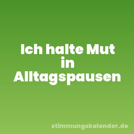 Ich halte Mut in Alltagspausen