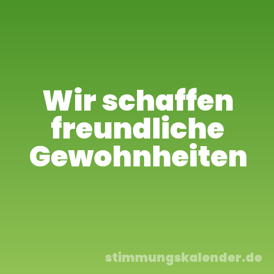 Wir schaffen freundliche Gewohnheiten