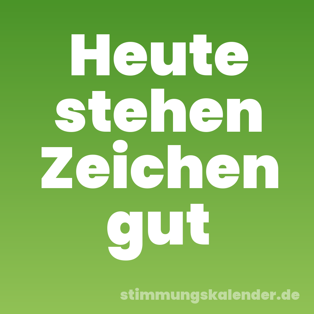 Heute stehen Zeichen gut