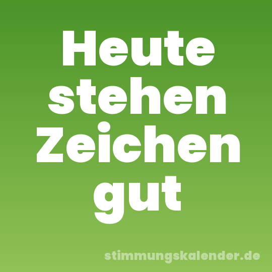 Heute stehen Zeichen gut