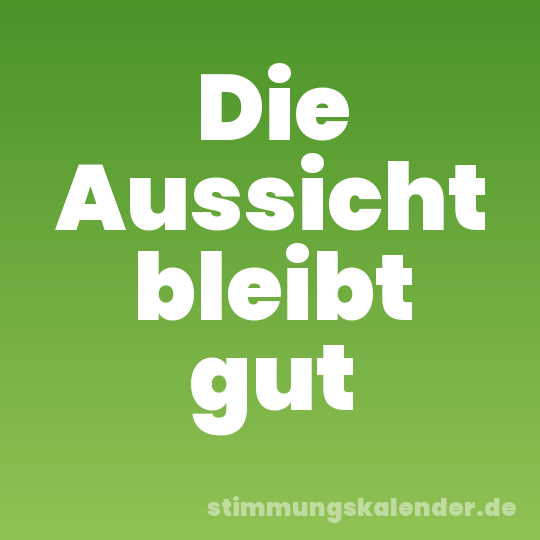 Die Aussicht bleibt gut