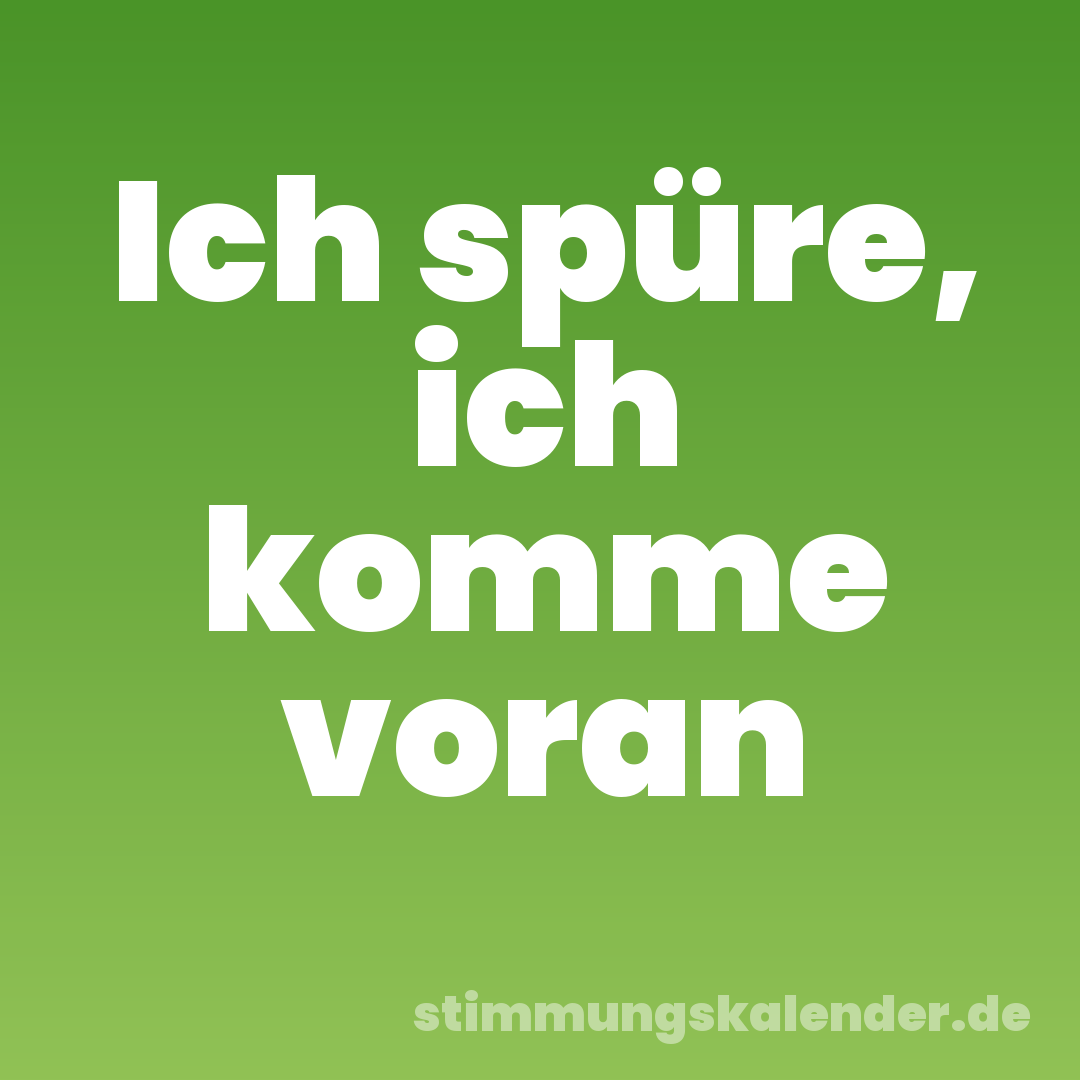 Ich spüre, ich komme voran
