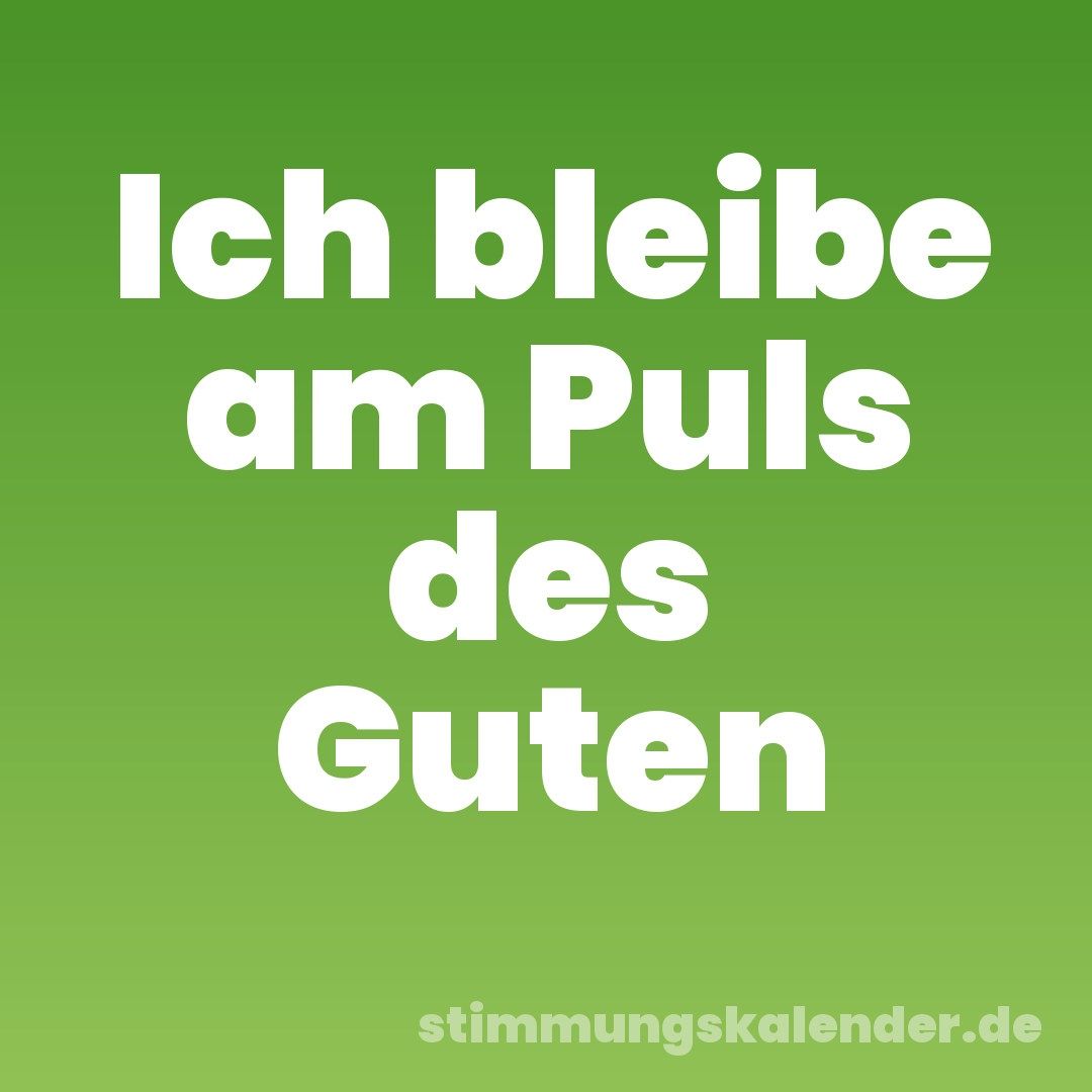 Ich bleibe am Puls des Guten