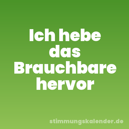 Ich hebe das Brauchbare hervor