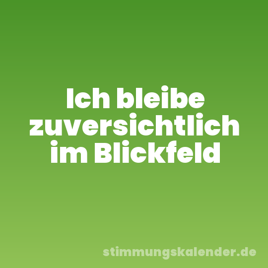 Ich bleibe zuversichtlich im Blickfeld