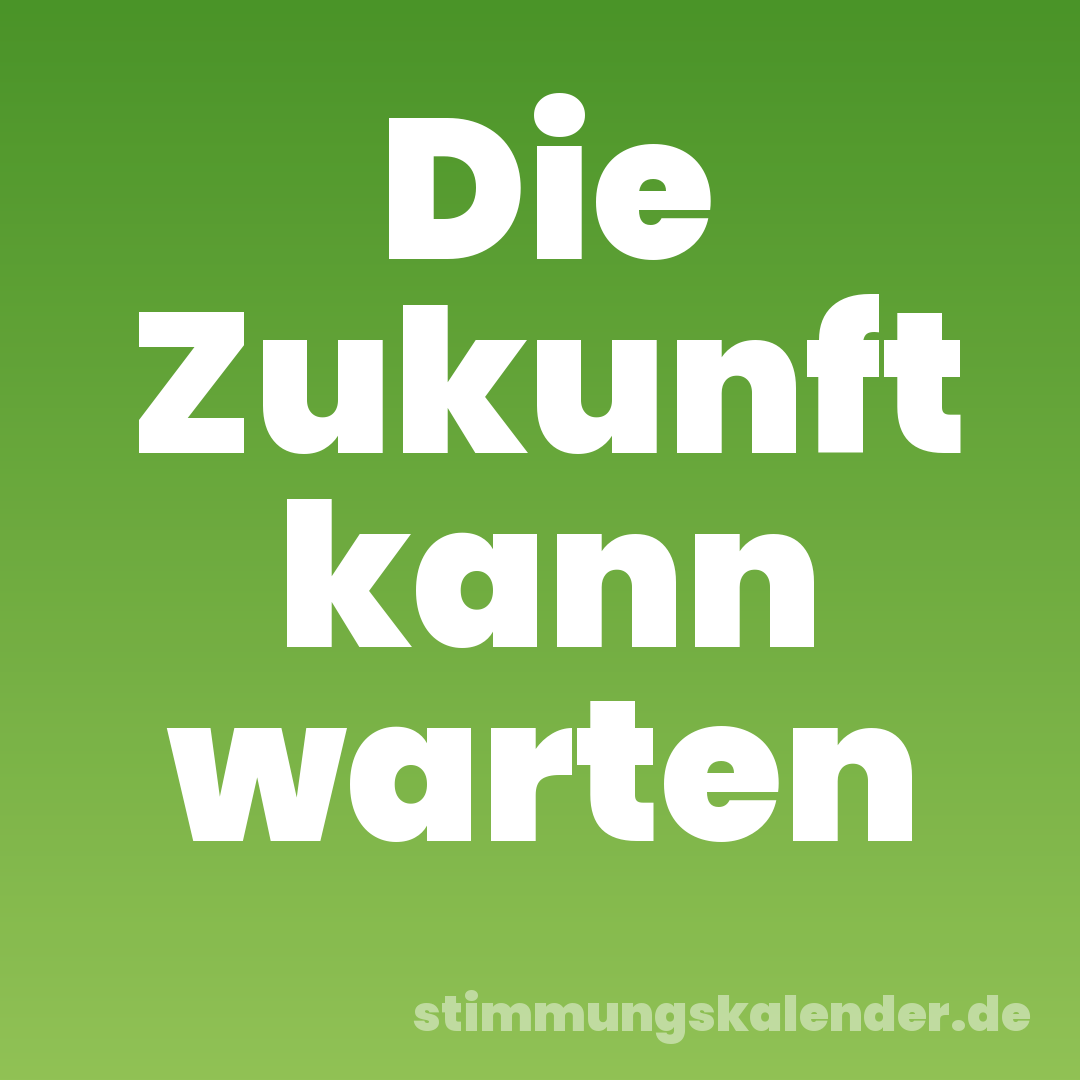 Die Zukunft kann warten