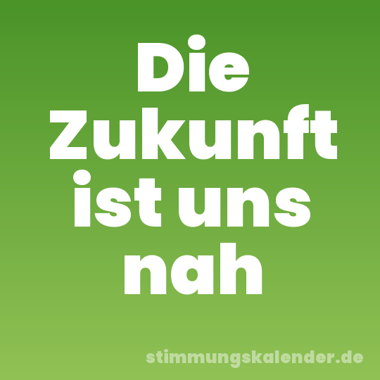 Die Zukunft ist uns nah