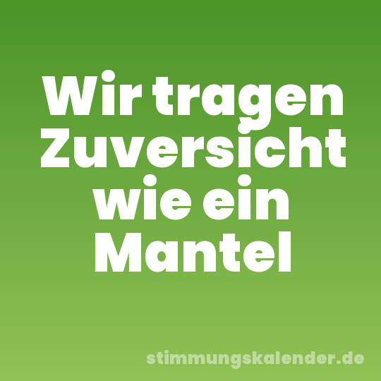 Wir tragen Zuversicht wie ein Mantel