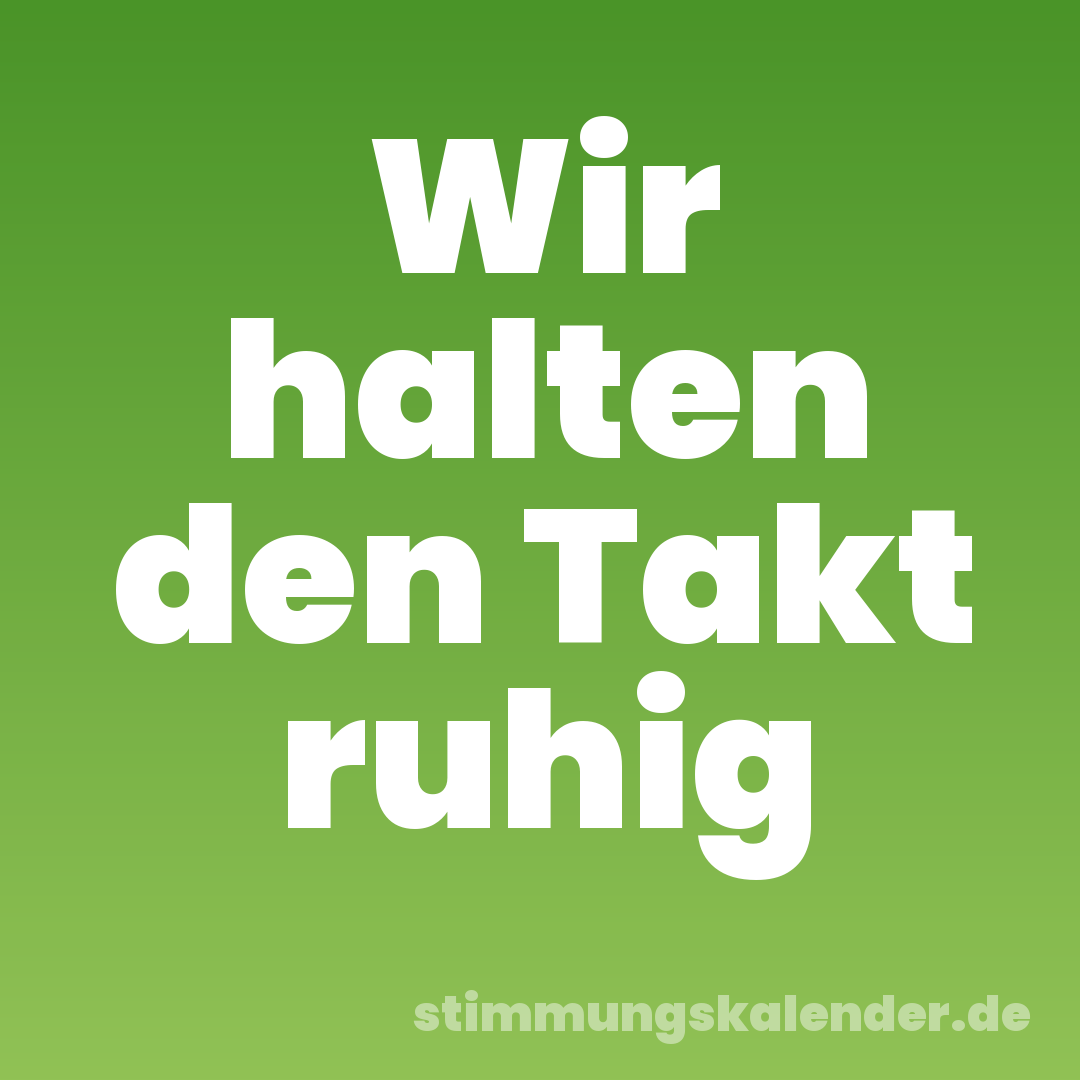 Wir halten den Takt ruhig