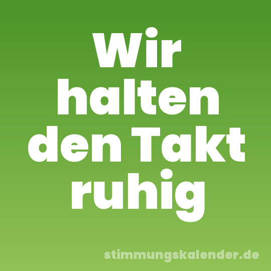 Wir halten den Takt ruhig