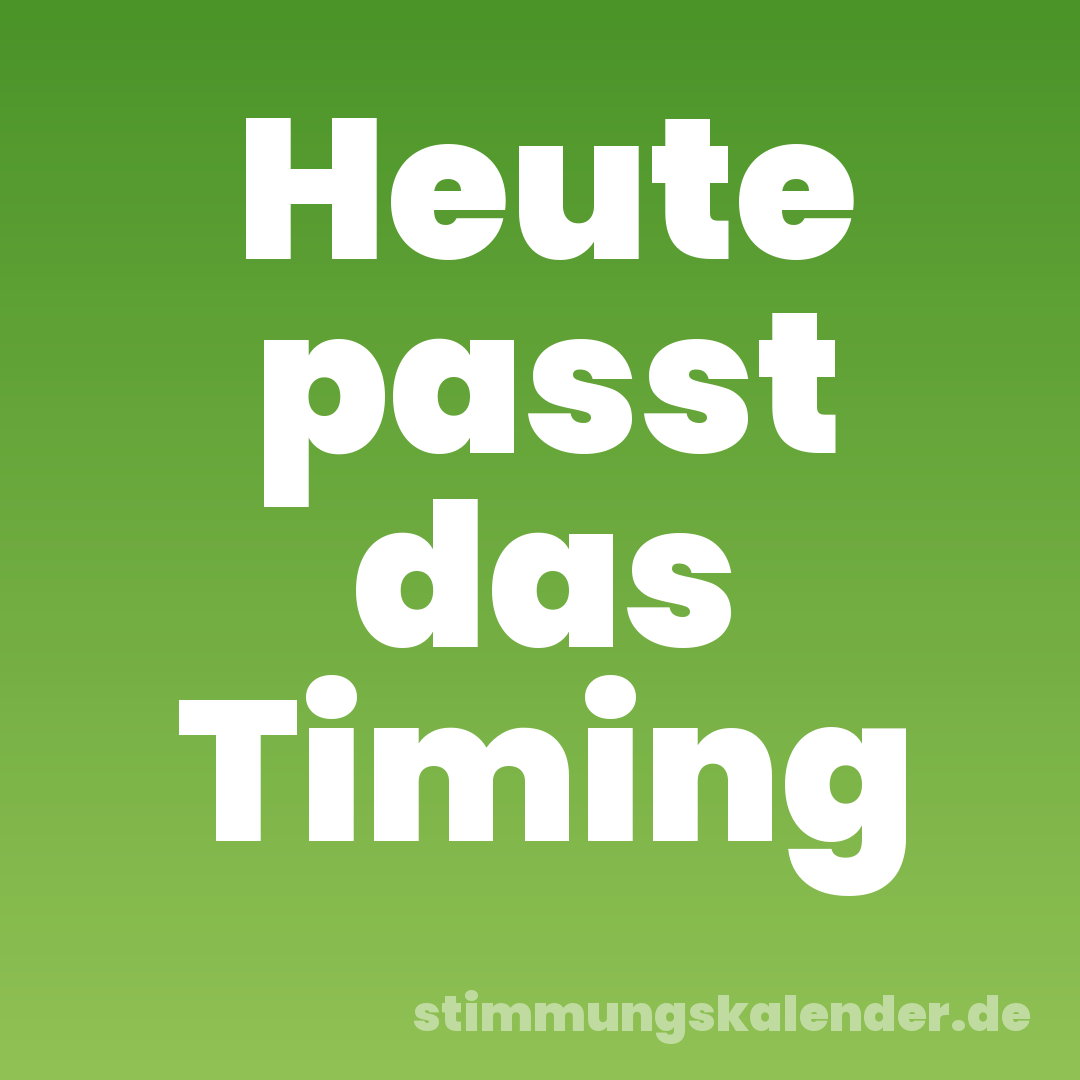 Heute passt das Timing