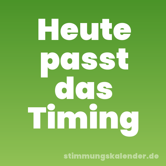 Heute passt das Timing