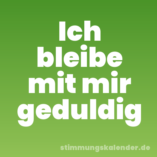 Ich bleibe mit mir geduldig
