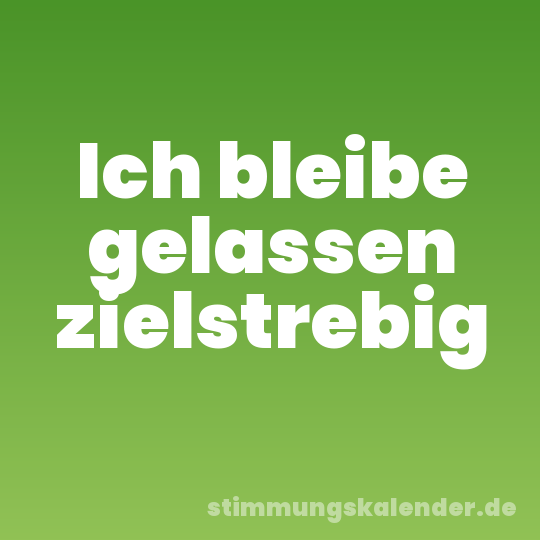 Ich bleibe gelassen zielstrebig