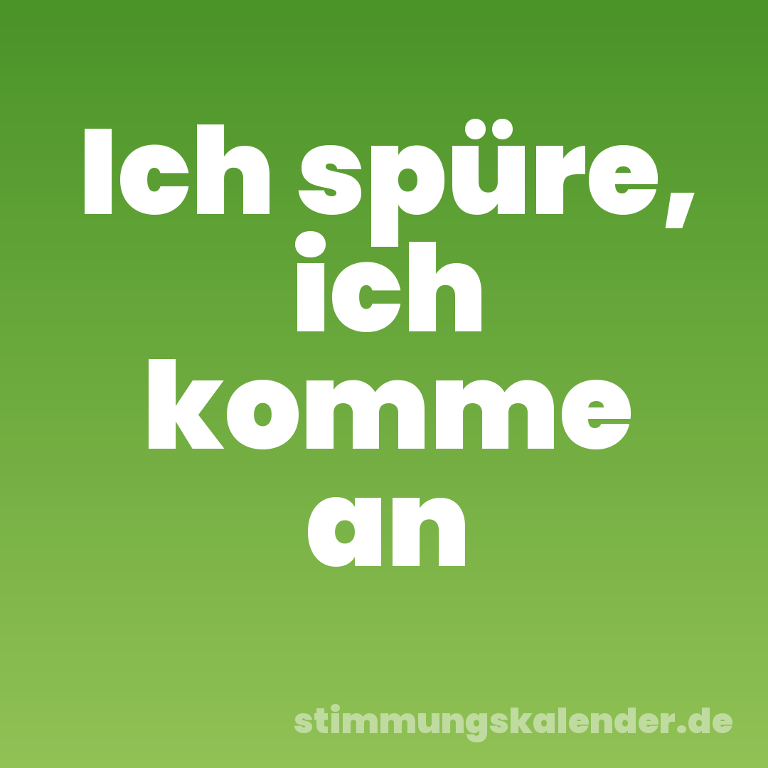 Ich spüre, ich komme an
