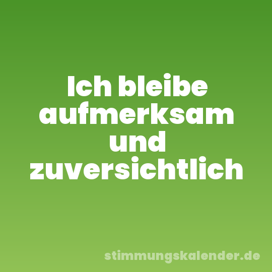 Ich bleibe aufmerksam und zuversichtlich