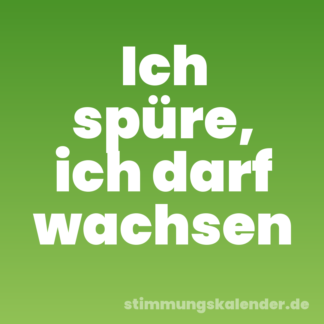 Ich spüre, ich darf wachsen
