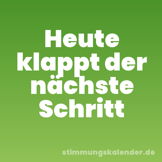 Heute klappt der nächste Schritt