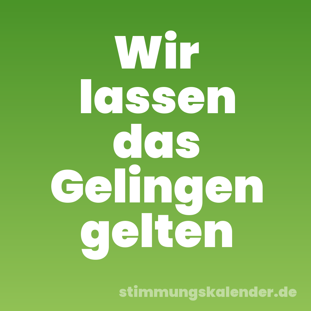 Wir lassen das Gelingen gelten