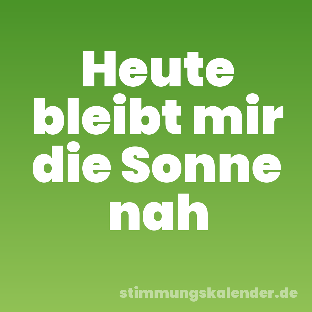 Heute bleibt mir die Sonne nah