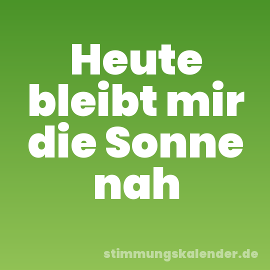 Heute bleibt mir die Sonne nah