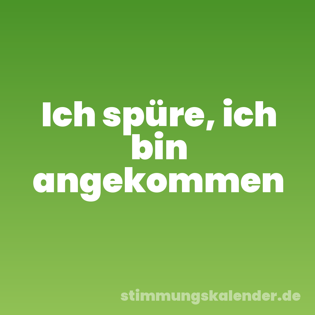 Ich spüre, ich bin angekommen