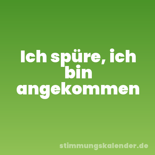 Ich spüre, ich bin angekommen