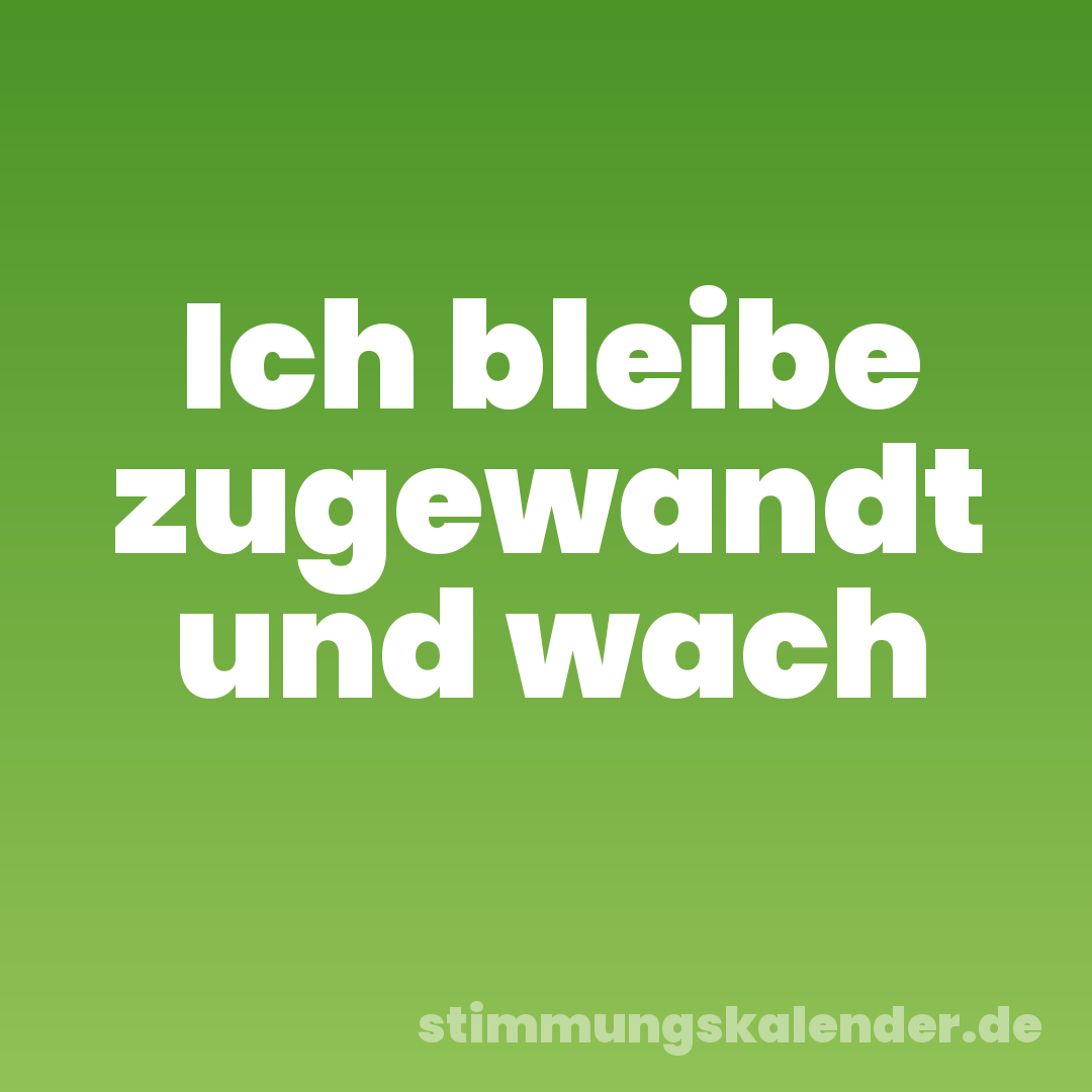 Ich bleibe zugewandt und wach