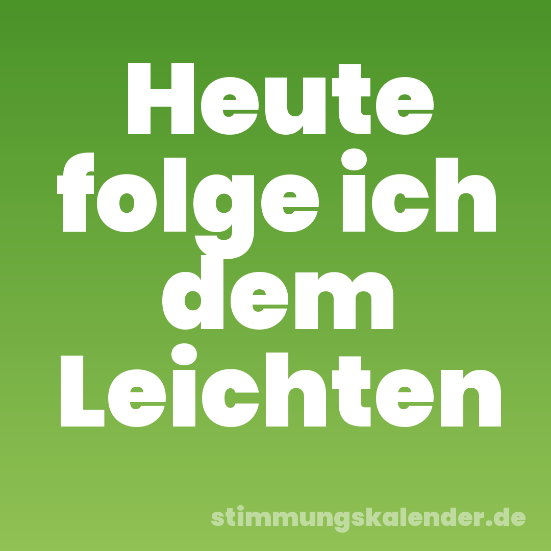 Heute folge ich dem Leichten