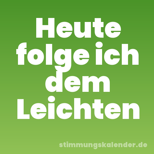 Heute folge ich dem Leichten