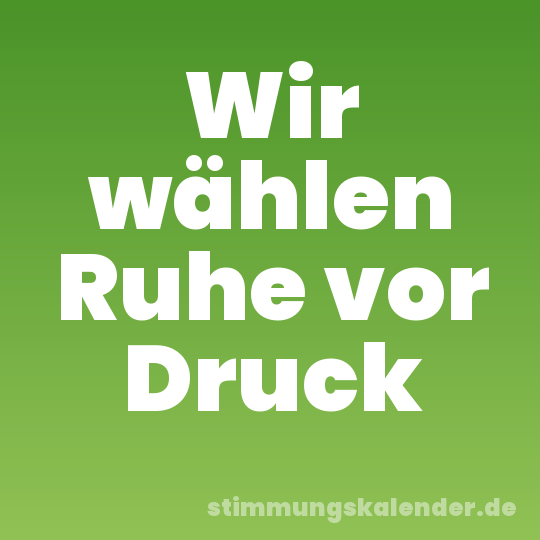 Wir wählen Ruhe vor Druck