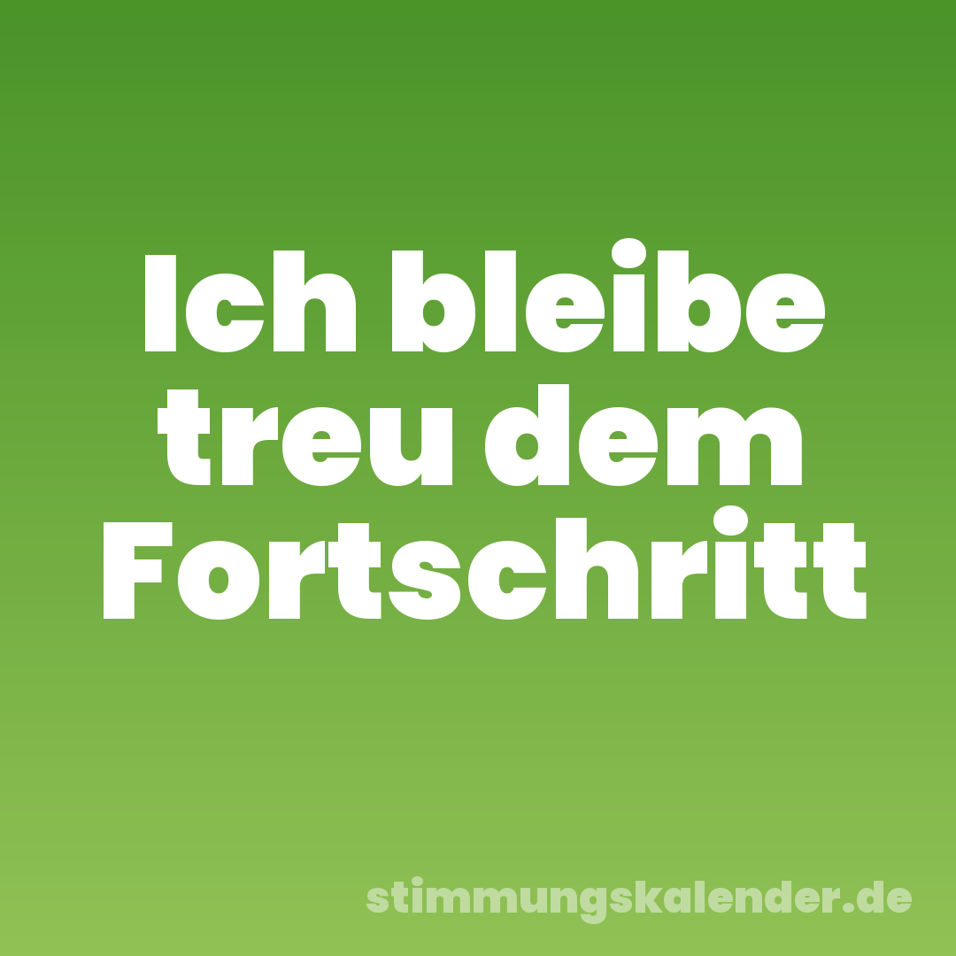 Ich bleibe treu dem Fortschritt