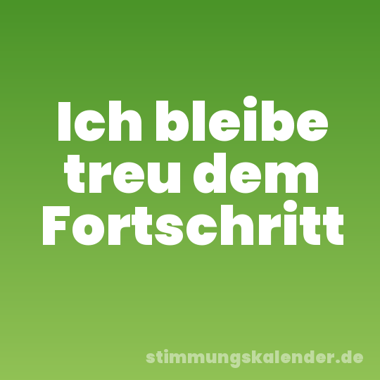 Ich bleibe treu dem Fortschritt