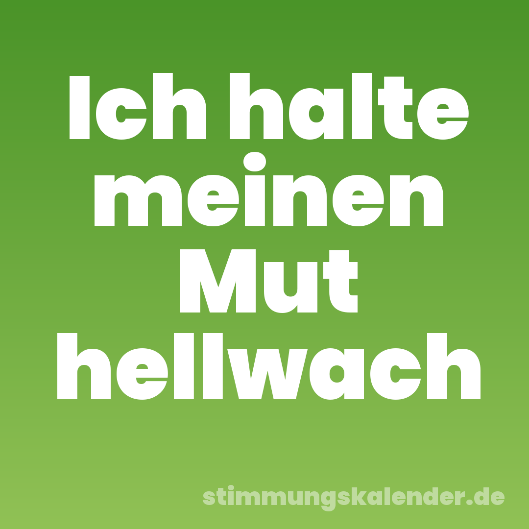 Ich halte meinen Mut hellwach