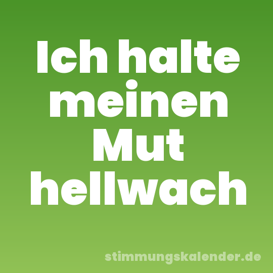 Ich halte meinen Mut hellwach