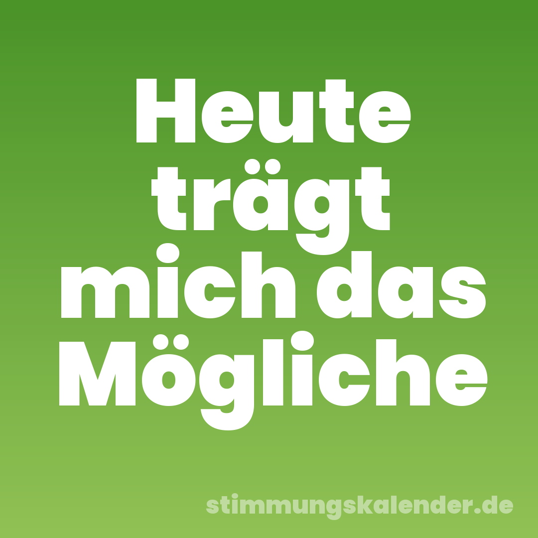 Heute trägt mich das Mögliche