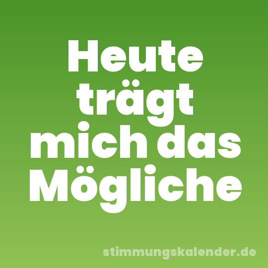Heute trägt mich das Mögliche